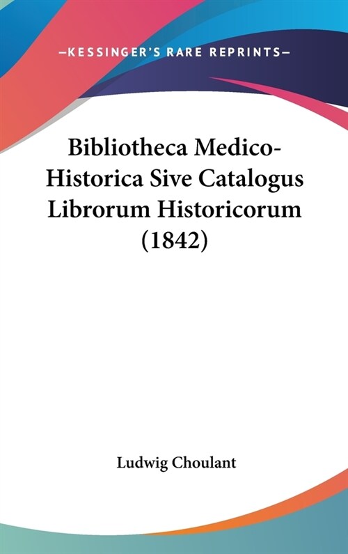 Bibliotheca Medico-Historica Sive Catalogus Librorum Historicorum (1842) (Hardcover)