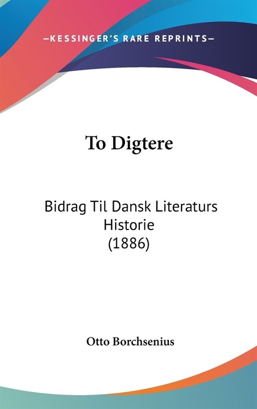 To Digtere: Bidrag Til Dansk Literaturs Historie (1886) (Hardcover)