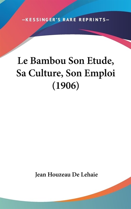 Le Bambou Son Etude, Sa Culture, Son Emploi (1906) (Hardcover)