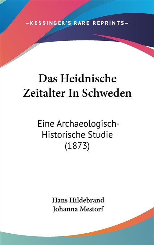 Das Heidnische Zeitalter in Schweden: Eine Archaeologisch-Historische Studie (1873) (Hardcover)