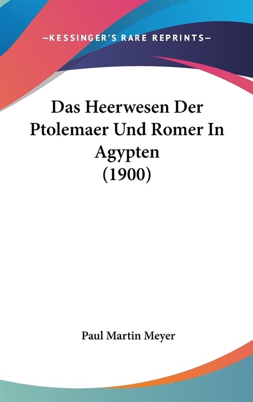 Das Heerwesen Der Ptolemaer Und Romer in Agypten (1900) (Hardcover)