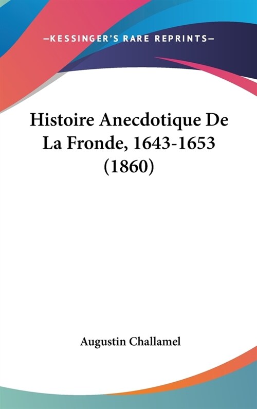 Histoire Anecdotique de La Fronde, 1643-1653 (1860) (Hardcover)