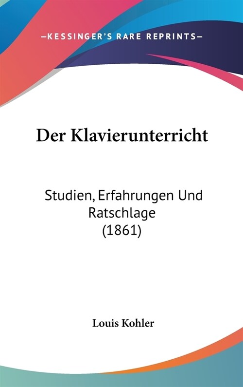 Der Klavierunterricht: Studien, Erfahrungen Und Ratschlage (1861) (Hardcover)