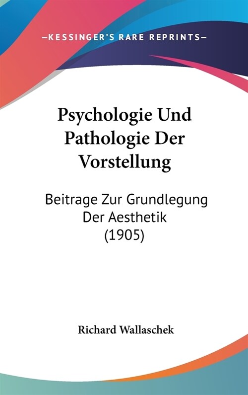 Psychologie Und Pathologie Der Vorstellung: Beitrage Zur Grundlegung Der Aesthetik (1905) (Hardcover)