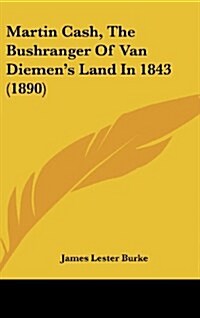 Martin Cash, the Bushranger of Van Diemens Land in 1843 (1890) (Hardcover)