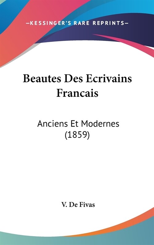 Beautes Des Ecrivains Francais: Anciens Et Modernes (1859) (Hardcover)