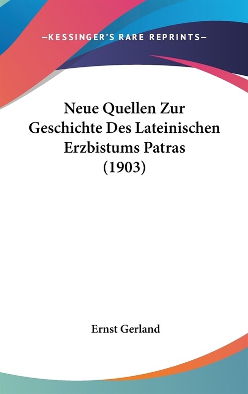 Neue Quellen Zur Geschichte Des Lateinischen Erzbistums Patras (1903) (Hardcover)