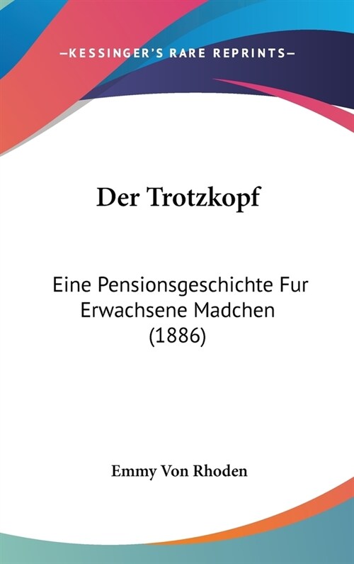 Der Trotzkopf: Eine Pensionsgeschichte Fur Erwachsene Madchen (1886) (Hardcover)