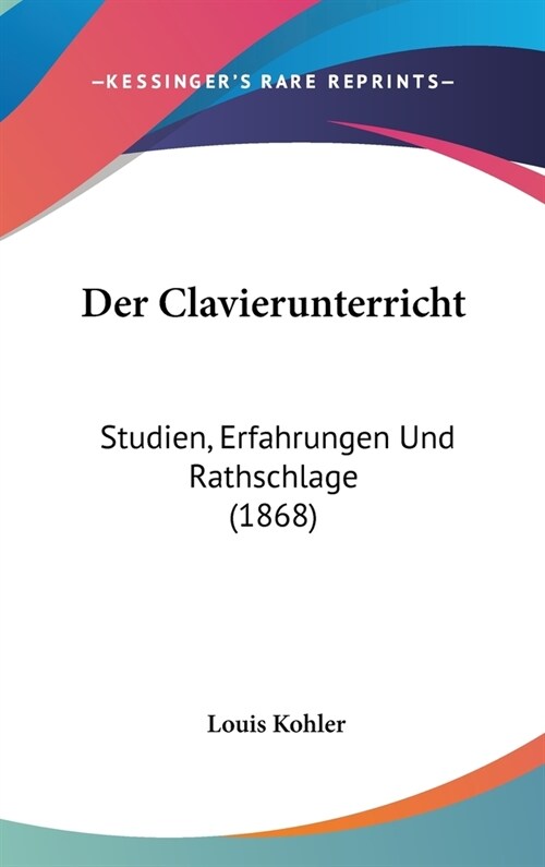 Der Clavierunterricht: Studien, Erfahrungen Und Rathschlage (1868) (Hardcover)