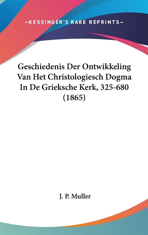 Geschiedenis Der Ontwikkeling Van Het Christologiesch Dogma in de Grieksche Kerk, 325-680 (1865) (Hardcover)