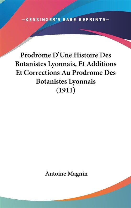 Prodrome DUne Histoire Des Botanistes Lyonnais, Et Additions Et Corrections Au Prodrome Des Botanistes Lyonnais (1911) (Hardcover)