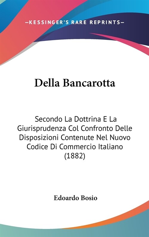Della Bancarotta: Secondo La Dottrina E La Giurisprudenza Col Confronto Delle Disposizioni Contenute Nel Nuovo Codice Di Commercio Itali (Hardcover)