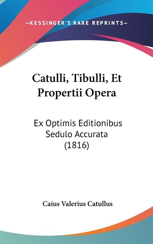 Catulli, Tibulli, Et Propertii Opera: Ex Optimis Editionibus Sedulo Accurata (1816) (Hardcover)