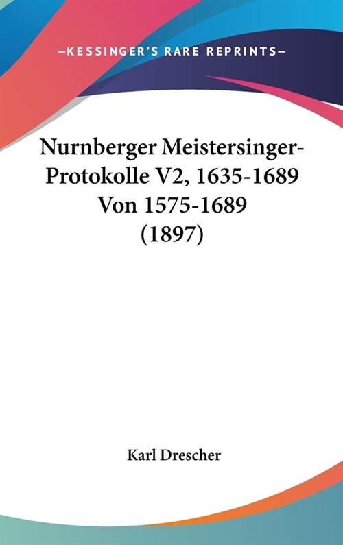 Nurnberger Meistersinger-Protokolle V2, 1635-1689 Von 1575-1689 (1897) (Hardcover)