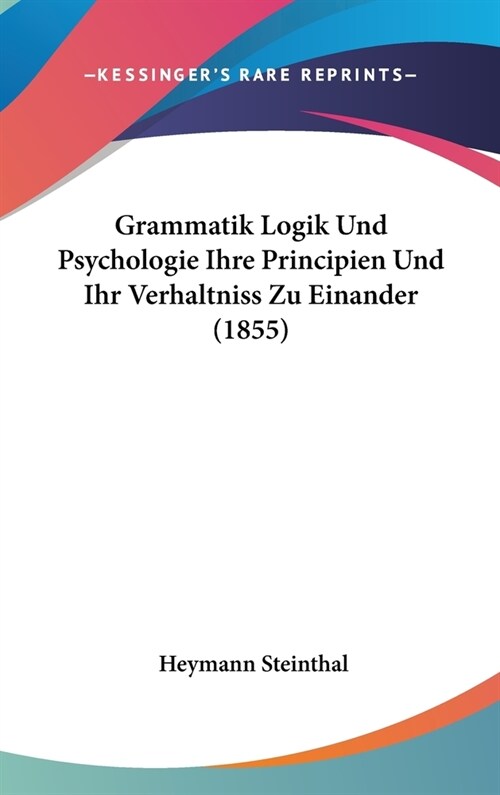 Grammatik Logik Und Psychologie Ihre Principien Und Ihr Verhaltniss Zu Einander (1855) (Hardcover)