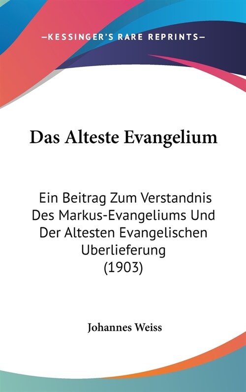 Das Alteste Evangelium: Ein Beitrag Zum Verstandnis Des Markus-Evangeliums Und Der Altesten Evangelischen Uberlieferung (1903) (Hardcover)