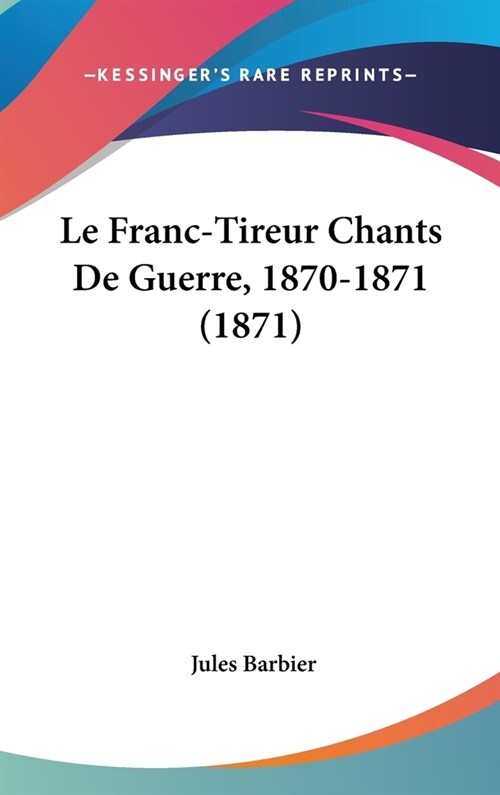 Le Franc-Tireur Chants de Guerre, 1870-1871 (1871) (Hardcover)