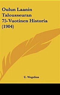 Oulun Laanin Talousseuran 75-Vuotinen Historia (1904) (Hardcover)