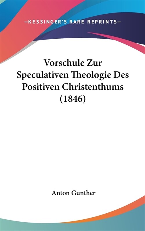 Vorschule Zur Speculativen Theologie Des Positiven Christenthums (1846) (Hardcover)