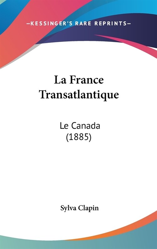 La France Transatlantique: Le Canada (1885) (Hardcover)
