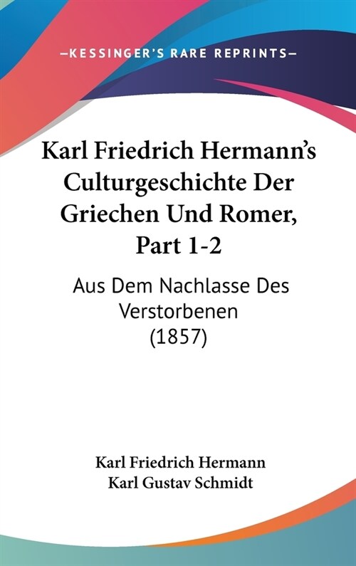 Karl Friedrich Hermanns Culturgeschichte Der Griechen Und Romer, Part 1-2: Aus Dem Nachlasse Des Verstorbenen (1857) (Hardcover)