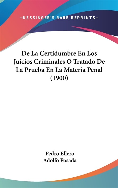 de La Certidumbre En Los Juicios Criminales O Tratado de La Prueba En La Materia Penal (1900) (Hardcover)