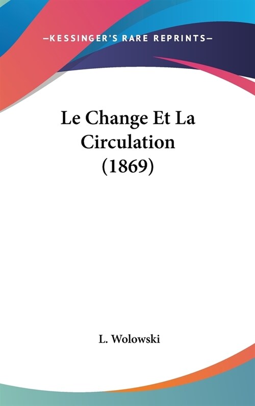 Le Change Et La Circulation (1869) (Hardcover)