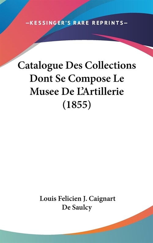 Catalogue Des Collections Dont Se Compose Le Musee de LArtillerie (1855) (Hardcover)