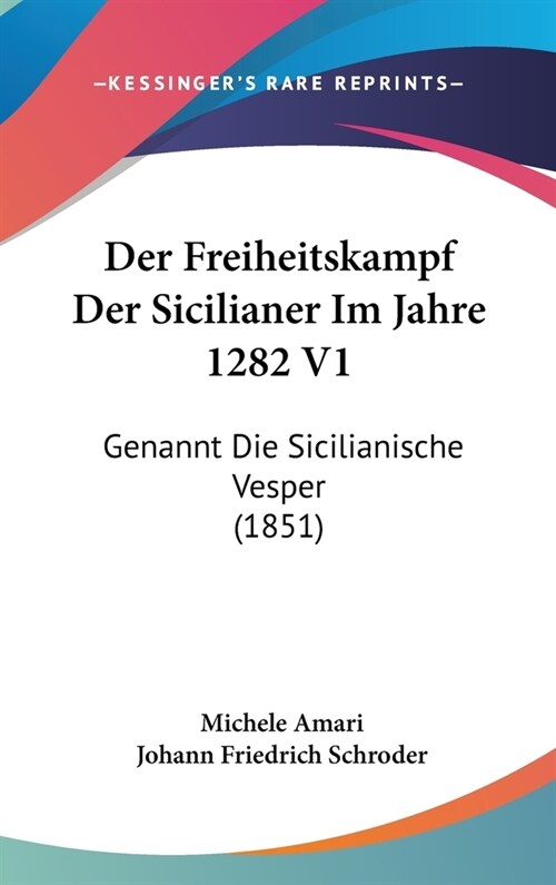 Der Freiheitskampf Der Sicilianer Im Jahre 1282 V1: Genannt Die Sicilianische Vesper (1851) (Hardcover)