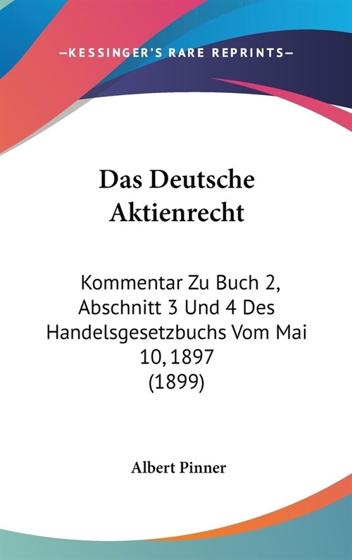 Das Deutsche Aktienrecht: Kommentar Zu Buch 2, Abschnitt 3 Und 4 Des Handelsgesetzbuchs Vom Mai 10, 1897 (1899) (Hardcover)