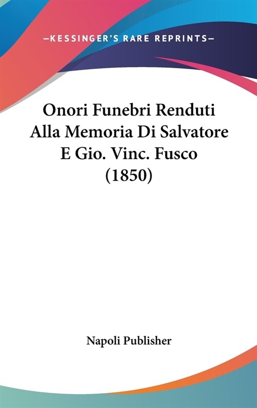 Onori Funebri Renduti Alla Memoria Di Salvatore E Gio. Vinc. Fusco (1850) (Hardcover)
