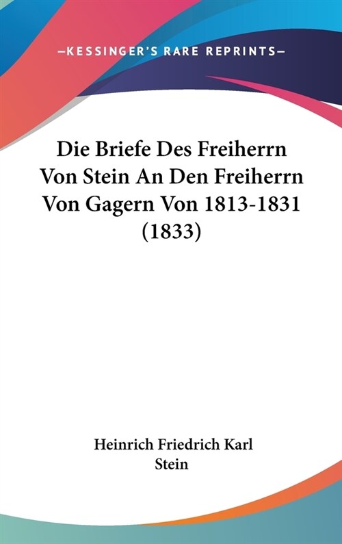 Die Briefe Des Freiherrn Von Stein an Den Freiherrn Von Gagern Von 1813-1831 (1833) (Hardcover)