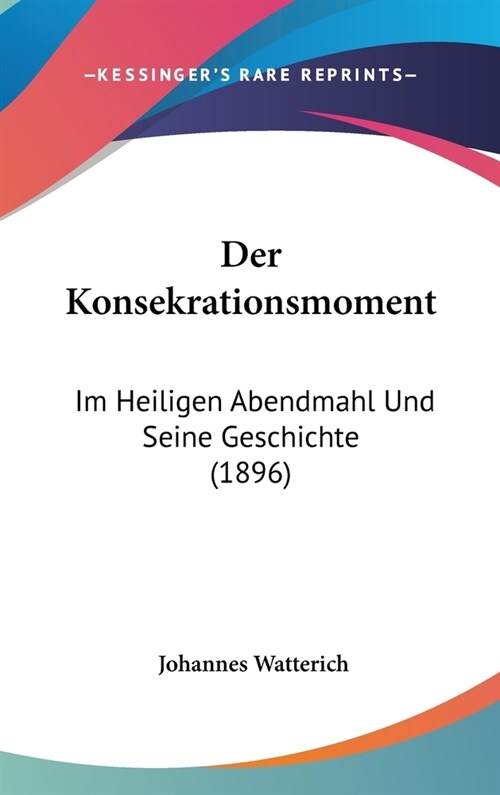 Der Konsekrationsmoment: Im Heiligen Abendmahl Und Seine Geschichte (1896) (Hardcover)