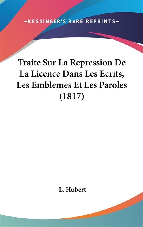 Traite Sur La Repression de La Licence Dans Les Ecrits, Les Emblemes Et Les Paroles (1817) (Hardcover)