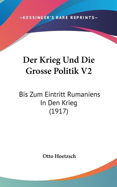 Der Krieg Und Die Grosse Politik V2: Bis Zum Eintritt Rumaniens in Den Krieg (1917) (Hardcover)