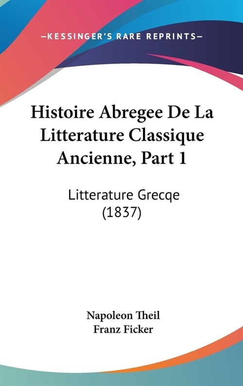 Histoire Abregee de La Litterature Classique Ancienne, Part 1: Litterature Grecqe (1837) (Hardcover)