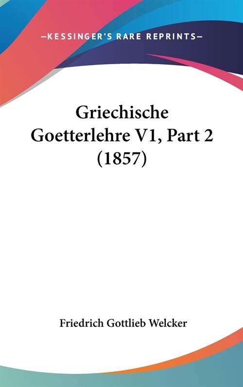 Griechische Goetterlehre V1, Part 2 (1857) (Hardcover)