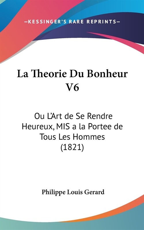 La Theorie Du Bonheur V6: Ou LArt de Se Rendre Heureux, MIS a la Portee de Tous Les Hommes (1821) (Hardcover)