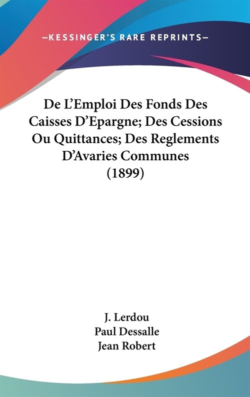 de LEmploi Des Fonds Des Caisses DEpargne; Des Cessions Ou Quittances; Des Reglements DAvaries Communes (1899) (Hardcover)