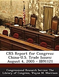 Crs Report for Congress: China-U.S. Trade Issues: August 4, 2005 - Ib91121 (Paperback)