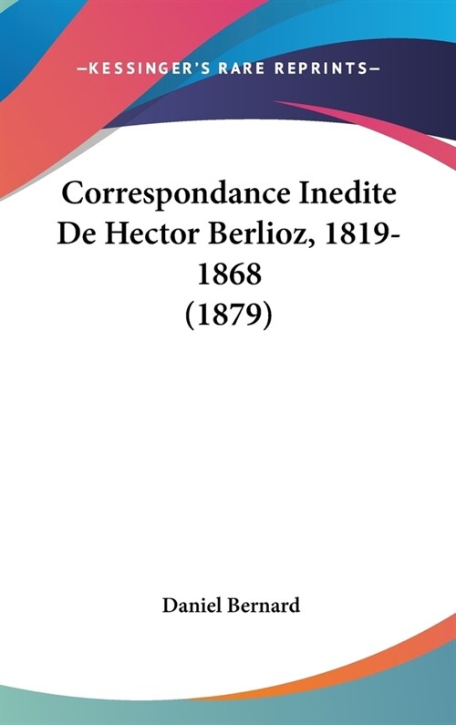 Correspondance Inedite de Hector Berlioz, 1819-1868 (1879) (Hardcover)