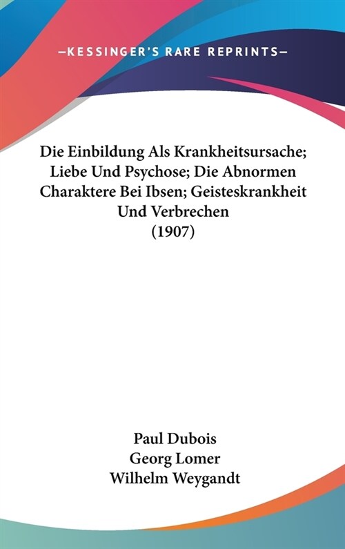 Die Einbildung ALS Krankheitsursache; Liebe Und Psychose; Die Abnormen Charaktere Bei Ibsen; Geisteskrankheit Und Verbrechen (1907) (Hardcover)