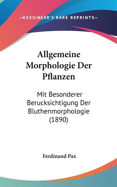 Allgemeine Morphologie Der Pflanzen: Mit Besonderer Berucksichtigung Der Bluthenmorphologie (1890) (Hardcover)