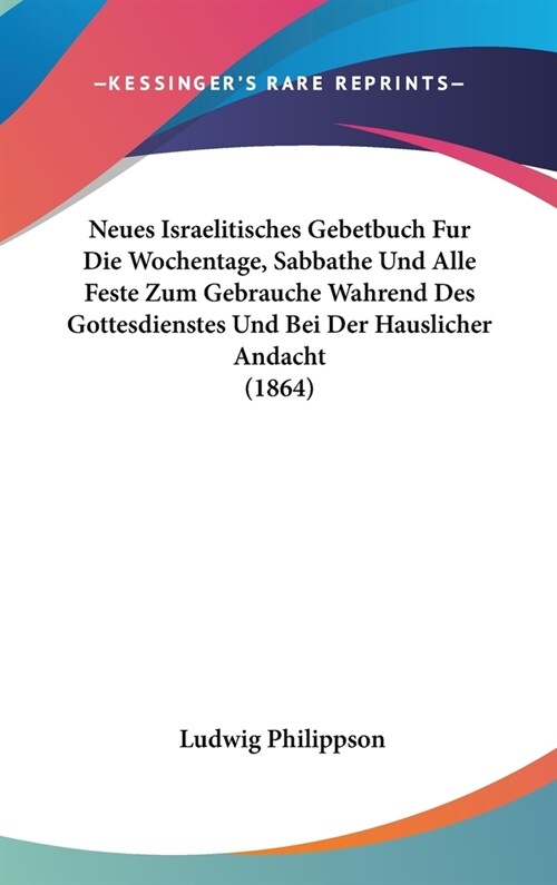 Neues Israelitisches Gebetbuch Fur Die Wochentage, Sabbathe Und Alle Feste Zum Gebrauche Wahrend Des Gottesdienstes Und Bei Der Hauslicher Andacht (18 (Hardcover)