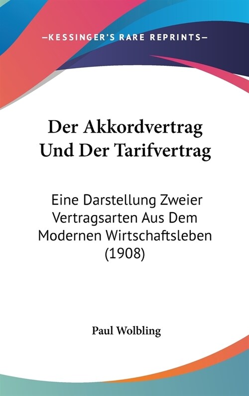 Der Akkordvertrag Und Der Tarifvertrag: Eine Darstellung Zweier Vertragsarten Aus Dem Modernen Wirtschaftsleben (1908) (Hardcover)