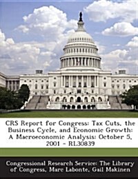 Crs Report for Congress: Tax Cuts, the Business Cycle, and Economic Growth: A Macroeconomic Analysis: October 5, 2001 - Rl30839 (Paperback)