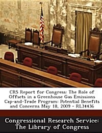 Crs Report for Congress: The Role of Offsets in a Greenhouse Gas Emissions Cap-And-Trade Program: Potential Benefits and Concerns May 18, 2009 (Paperback)