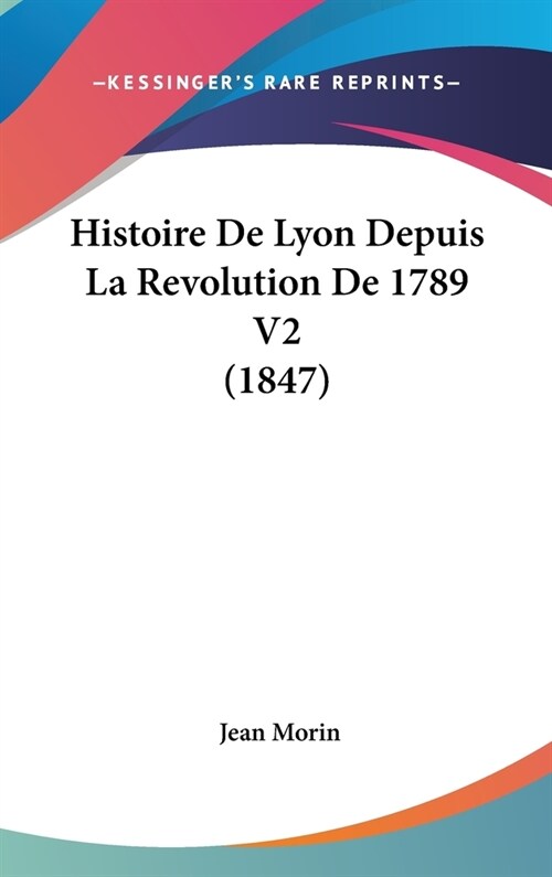 Histoire de Lyon Depuis La Revolution de 1789 V2 (1847) (Hardcover)