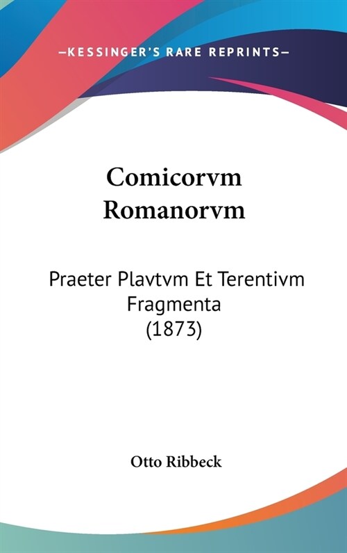 Comicorvm Romanorvm: Praeter Plavtvm Et Terentivm Fragmenta (1873) (Hardcover)