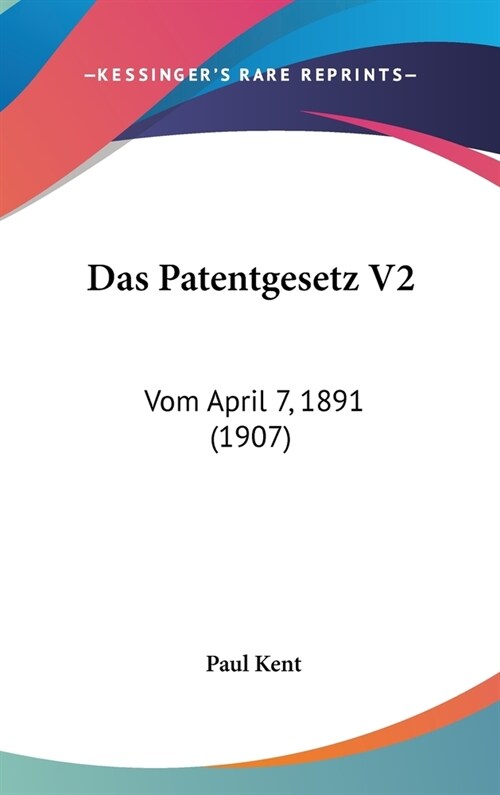 Das Patentgesetz V2: Vom April 7, 1891 (1907) (Hardcover)